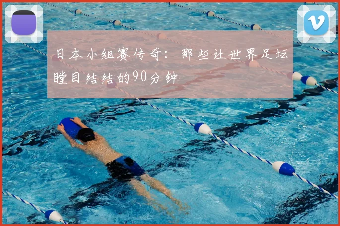 日本小组赛传奇:那些让世界足坛瞠目结结的90分钟
