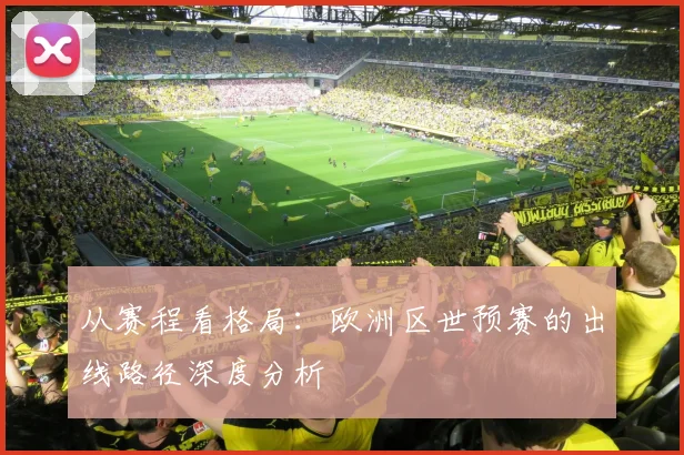 从赛程看格局:欧洲区世预赛的出线路径深度分析