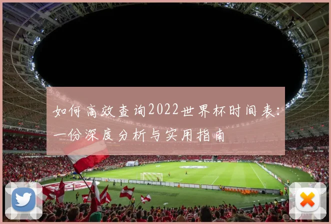 如何高效查询2022世界杯时间表:一份深度分析与实用指南