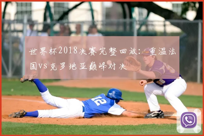 世界杯2018决赛完整回放：重温法国vs克罗地亚巅峰对决