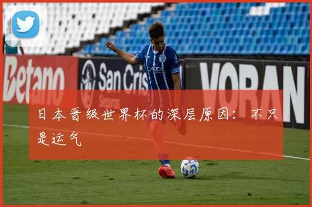 日本晋级世界杯的深层原因:不只是运气