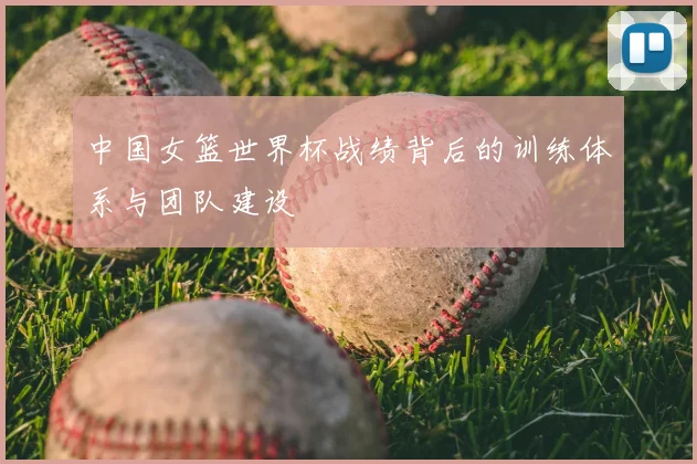 中国女篮世界杯战绩背后的训练体系与团队建设