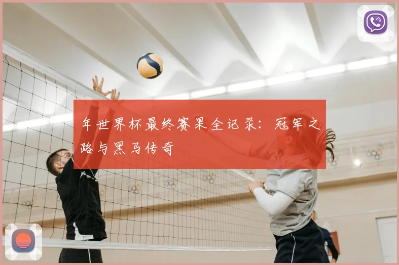 年世界杯最终赛果全记录:冠军之路与黑马传奇