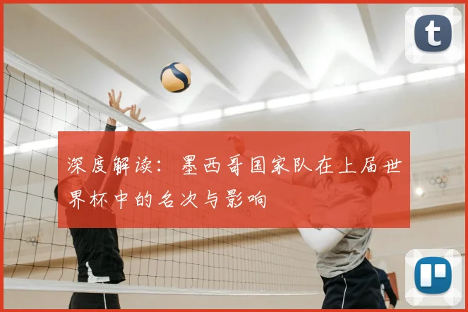 深度解读：墨西哥国家队在上届世界杯中的名次与影响