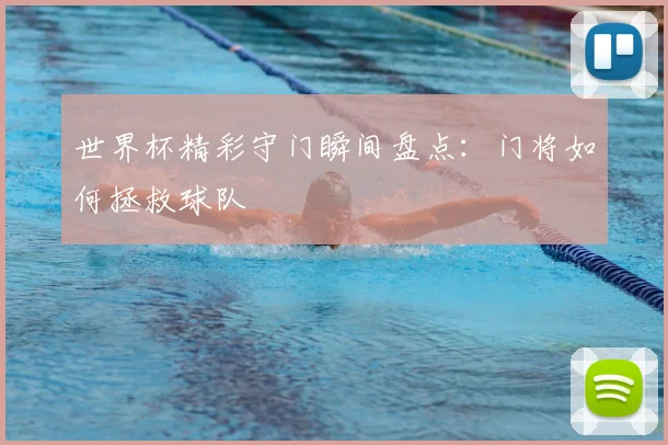 世界杯精彩守门瞬间盘点：门将如何拯救球队