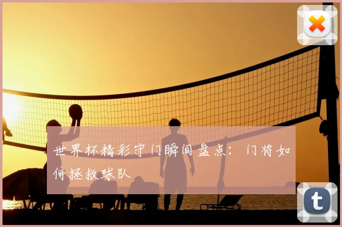 世界杯精彩守门瞬间盘点：门将如何拯救球队