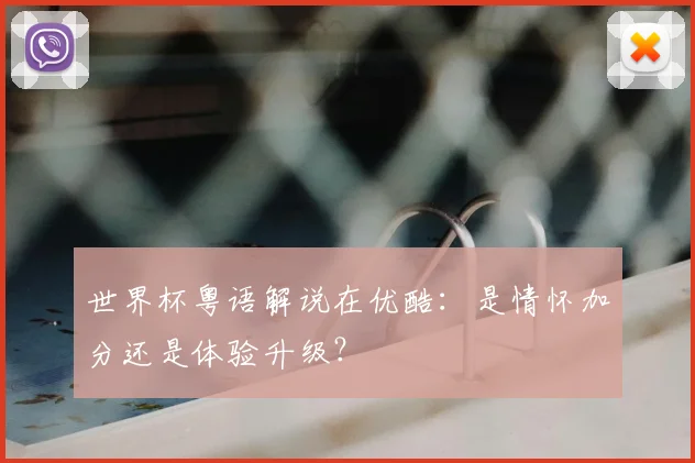 世界杯粤语解说在优酷：是情怀加分还是体验升级？