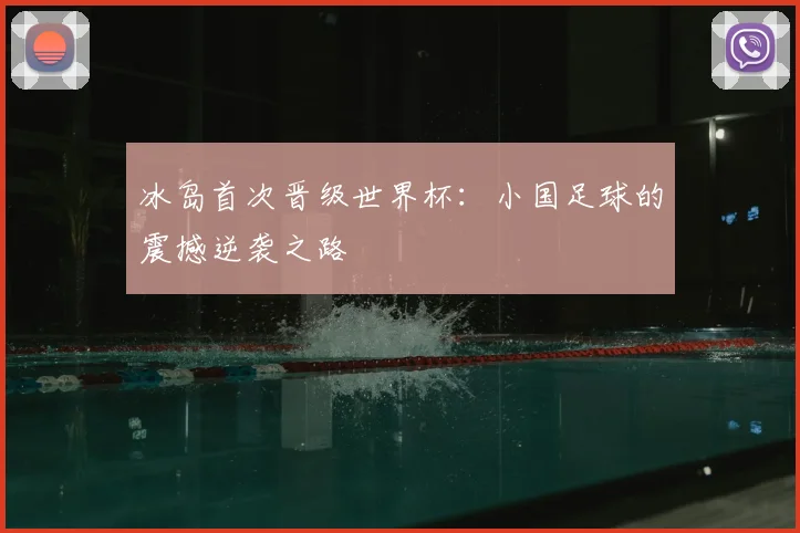 冰岛首次晋级世界杯：小国足球的震撼逆袭之路