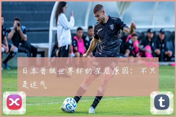 日本晋级世界杯的深层原因:不只是运气