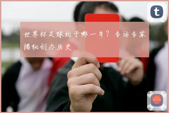 世界杯足球始于哪一年？专访专家揭秘创办历史