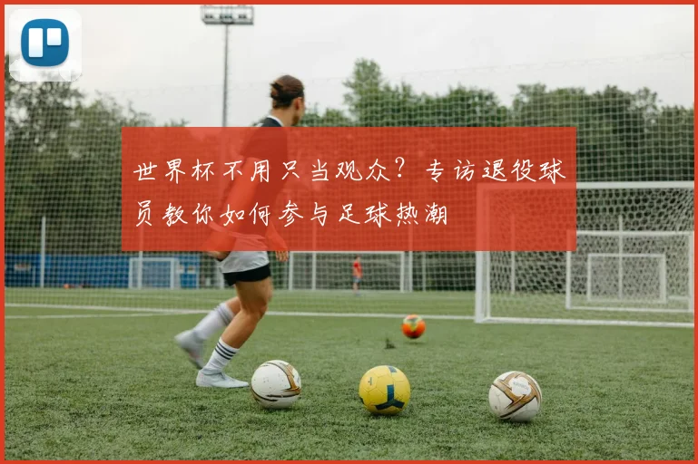 世界杯不用只当观众？专访退役球员教你如何参与足球热潮