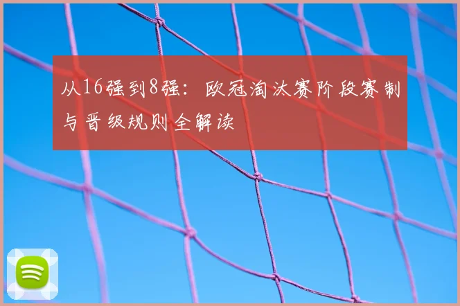 从16强到8强：欧冠淘汰赛阶段赛制与晋级规则全解读