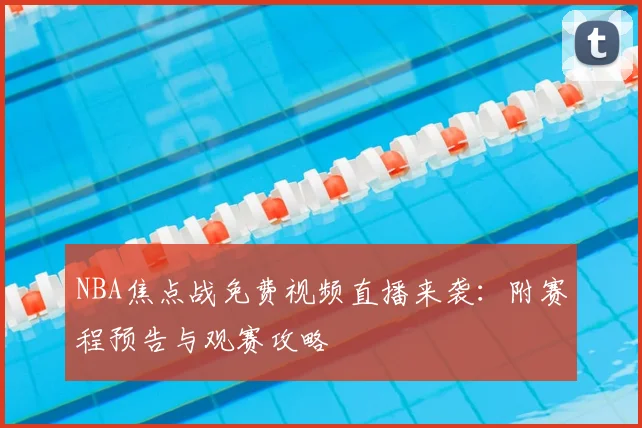 NBA焦点战免费视频直播来袭:附赛程预告与观赛攻略