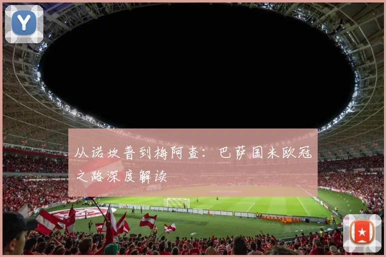 从诺坎普到梅阿查：巴萨国米欧冠之路深度解读