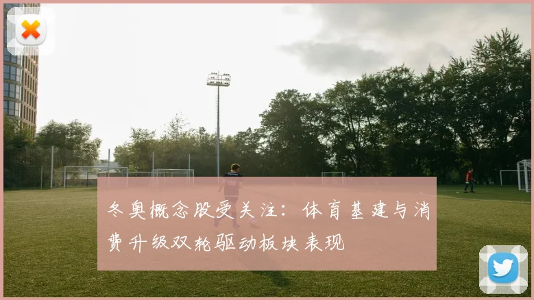 冬奥概念股受关注：体育基建与消费升级双轮驱动板块表现