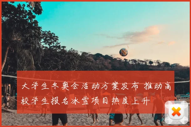 大学生冬奥会活动方案发布 推动高校学生报名冰雪项目热度上升