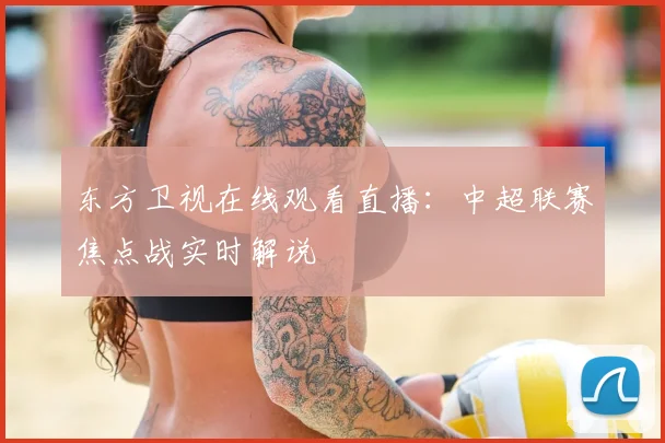 东方卫视在线观看直播：中超联赛焦点战实时解说