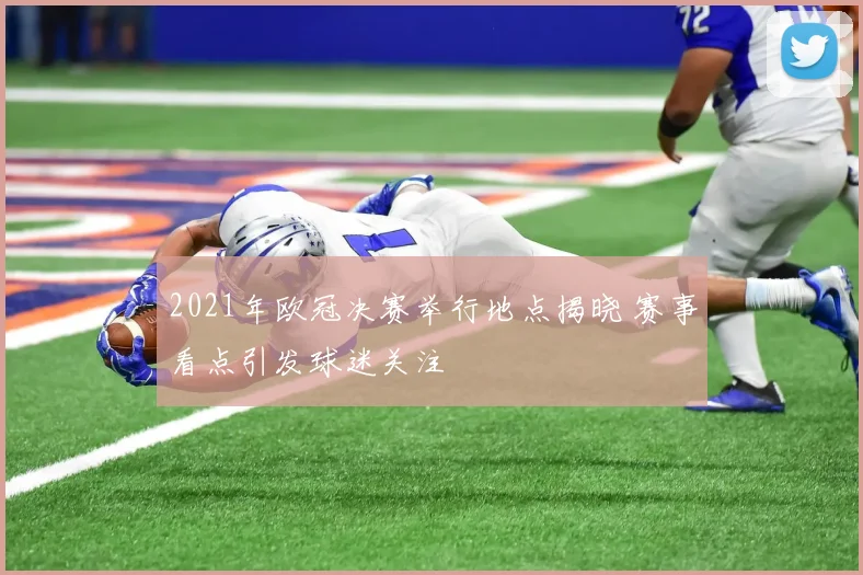 2021年欧冠决赛举行地点揭晓 赛事看点引发球迷关注
