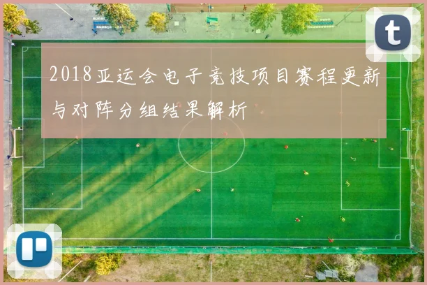 2018亚运会电子竞技项目赛程更新与对阵分组结果解析