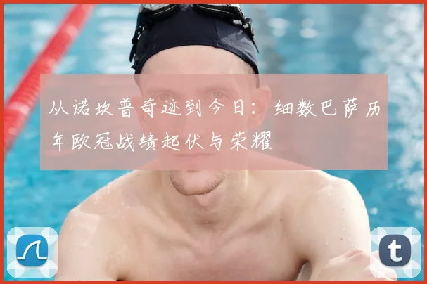 从诺坎普奇迹到今日：细数巴萨历年欧冠战绩起伏与荣耀